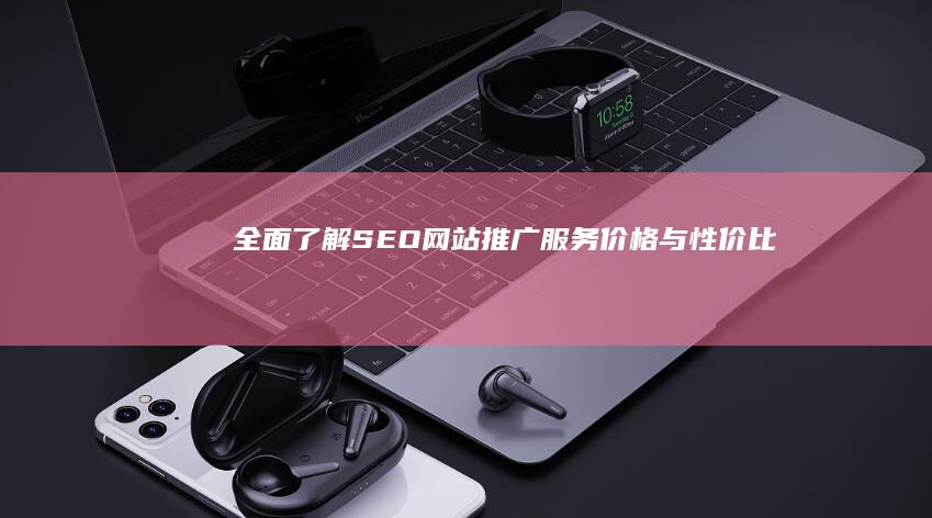 全面了解SEO网站推广服务价格与性价比