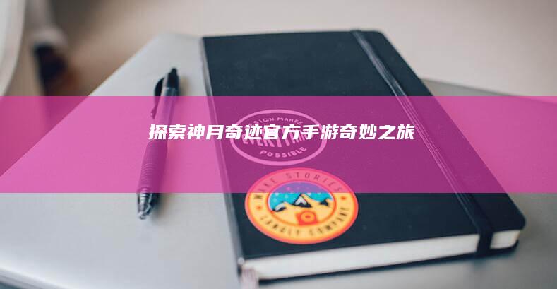 探索神月奇迹：官方手游奇妙之旅