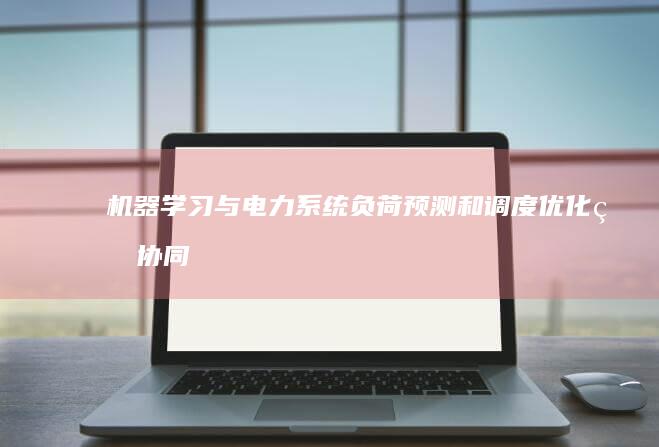 机器学习与电力系统：负荷预测和调度优化的协同作用