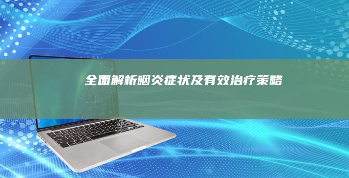 全面解析咽炎症状及有效治疗策略