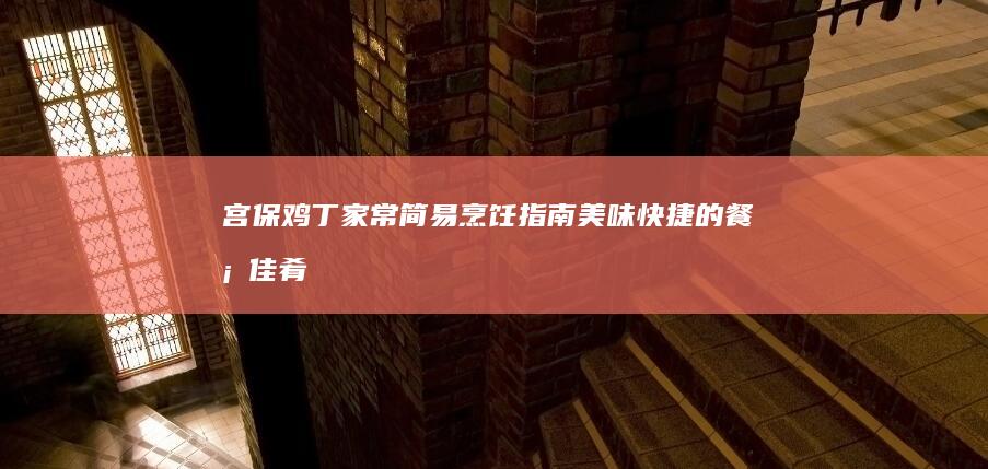 宫保鸡丁家常简易烹饪指南：美味快捷的餐桌佳肴